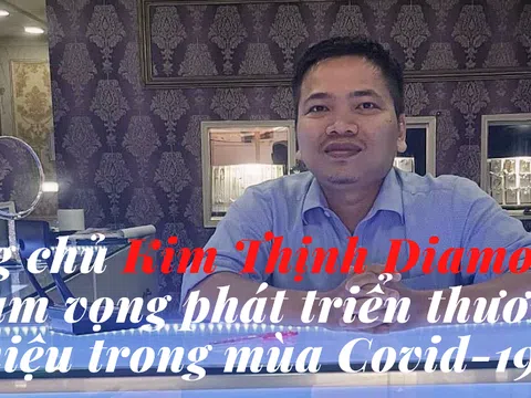 Ông chủ Kim Thịnh Diamond tham vọng phát triển thương hiệu trong mùa Covid-19